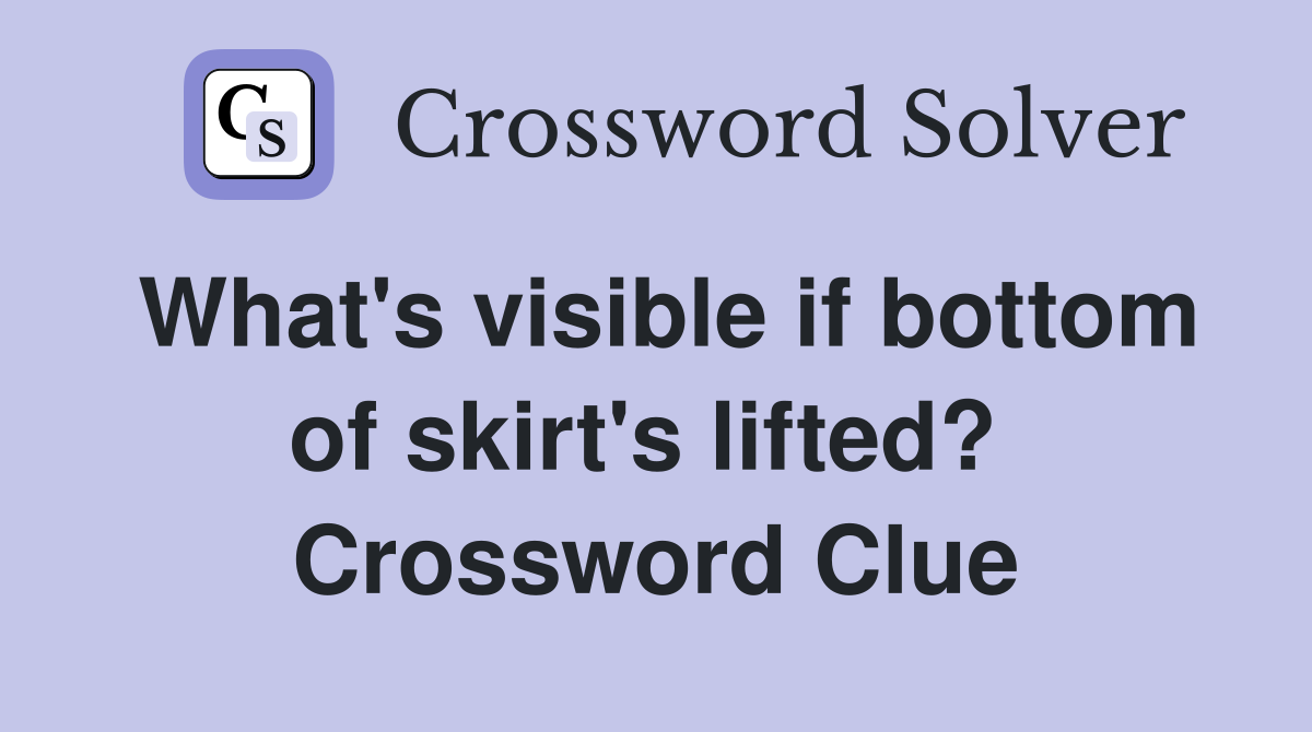 What's visible if bottom of skirt's lifted?  Crossword Clue