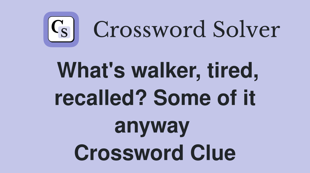 What's walker, tired, recalled? Some of it anyway  Crossword Clue