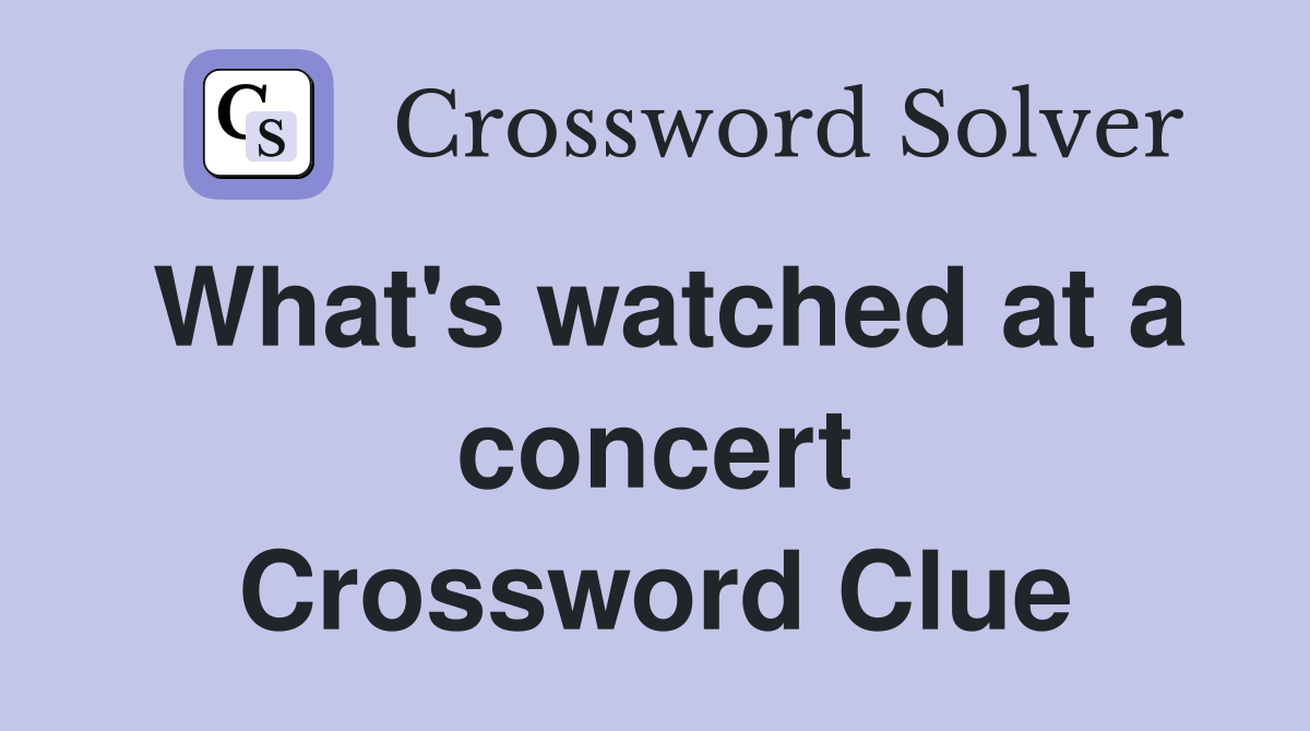 What's watched at a concert Crossword Clue