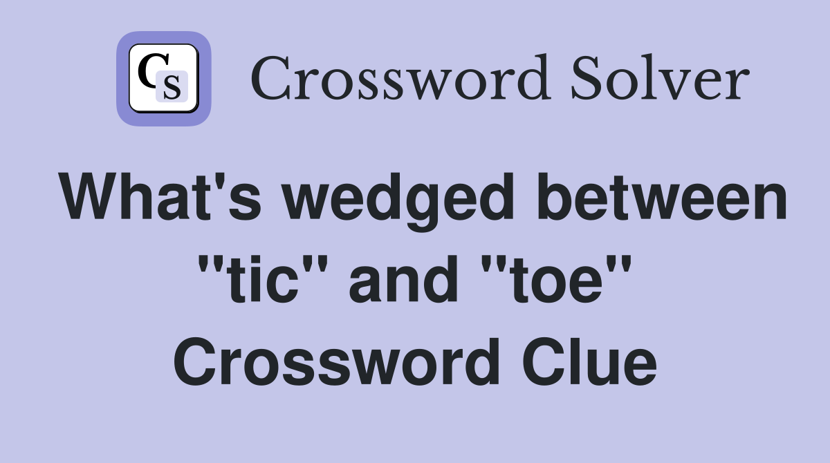 What's wedged between "tic" and "toe" Crossword Clue