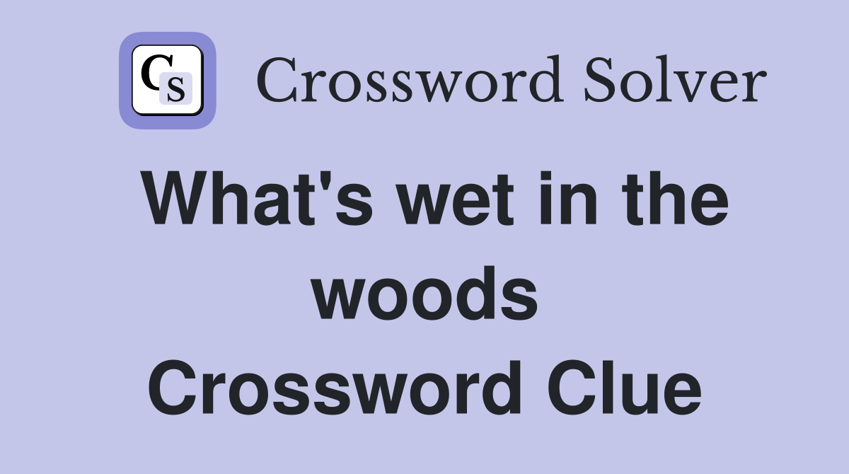 What's wet in the woods Crossword Clue
