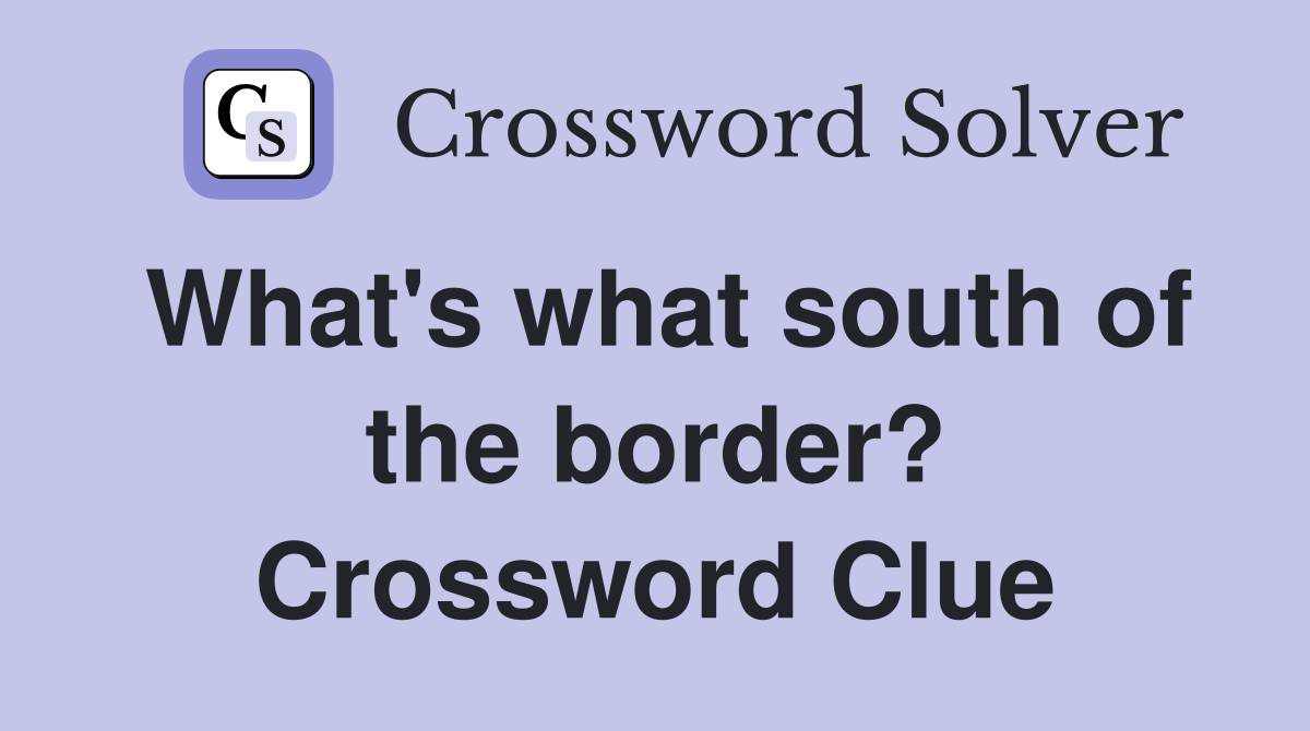 What's what south of the border? Crossword Clue