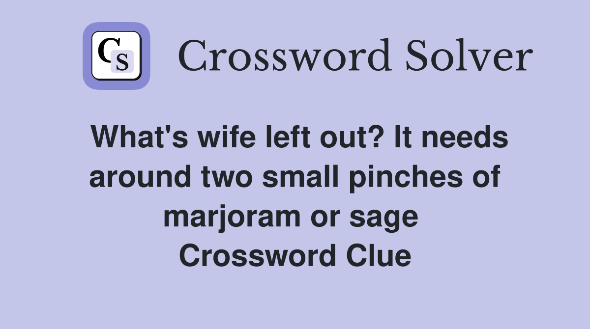 What's wife left out? It needs around two small pinches of marjoram or sage  Crossword Clue