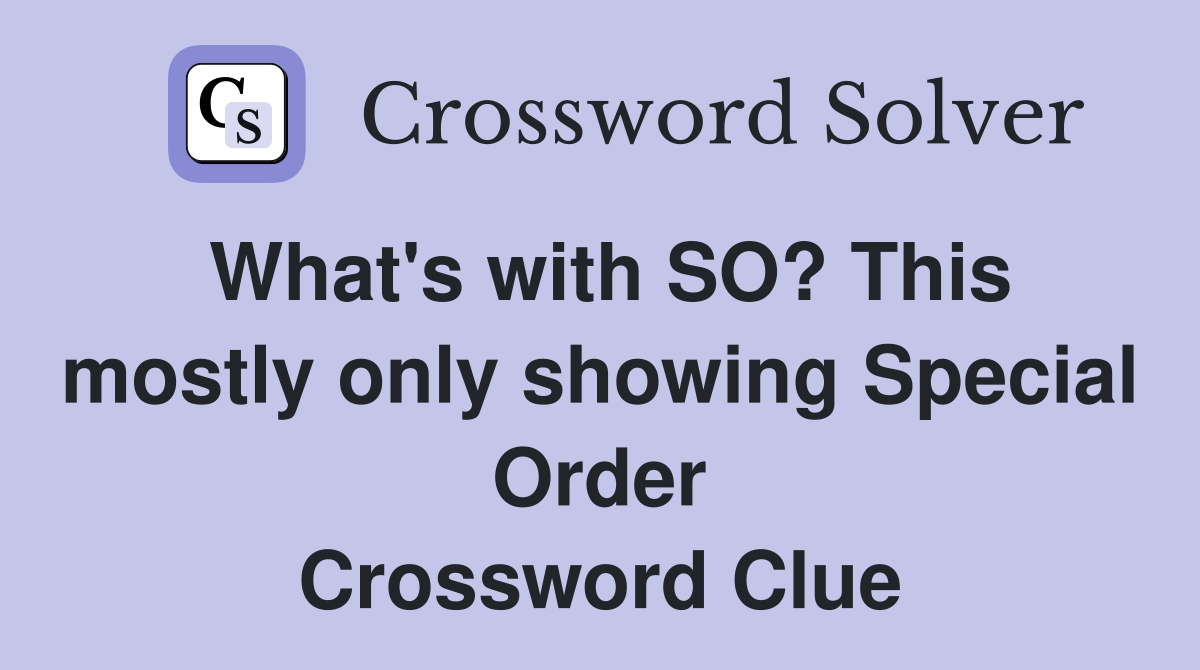 What's with SO? This mostly only showing Special Order Crossword Clue