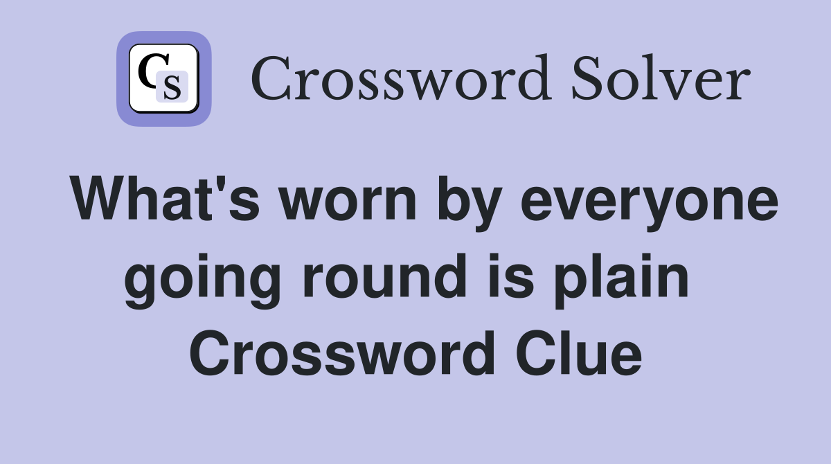 What's worn by everyone going round is plain  Crossword Clue