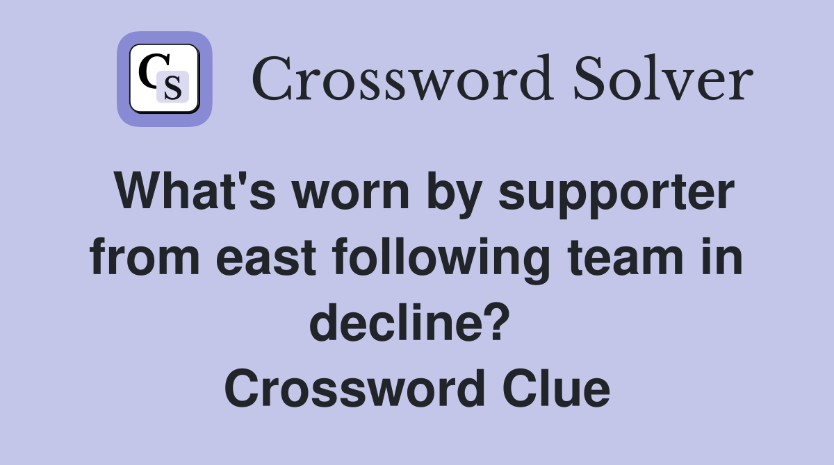 What's worn by supporter from east following team in decline?  Crossword Clue