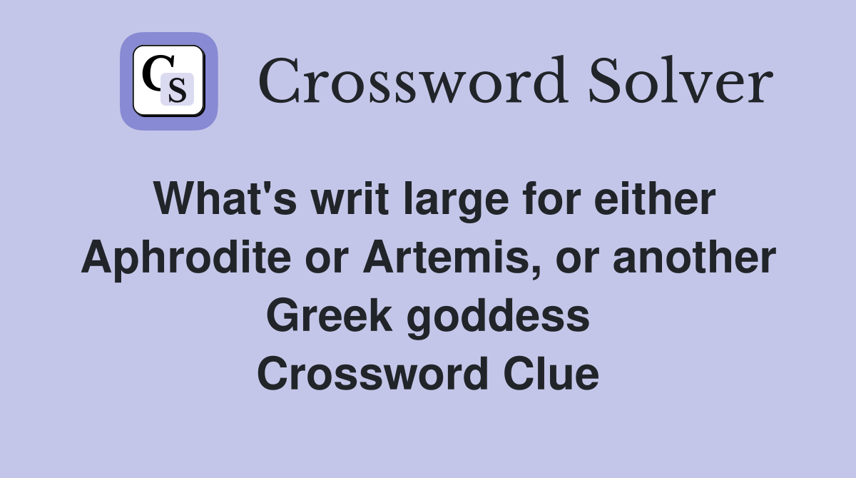 What's writ large for either Aphrodite or Artemis, or another Greek goddess Crossword Clue