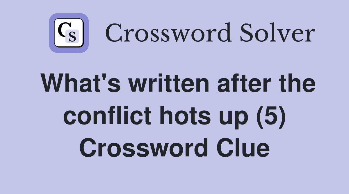 What's written after the conflict hots up (5) Crossword Clue