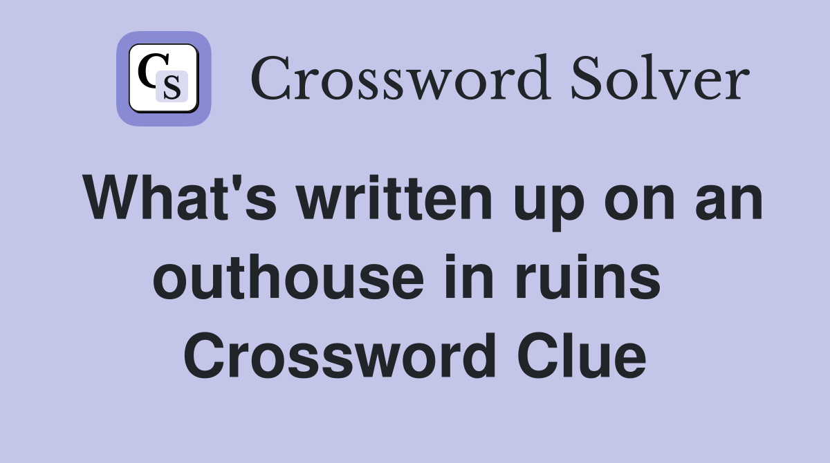 What's written up on an outhouse in ruins  Crossword Clue