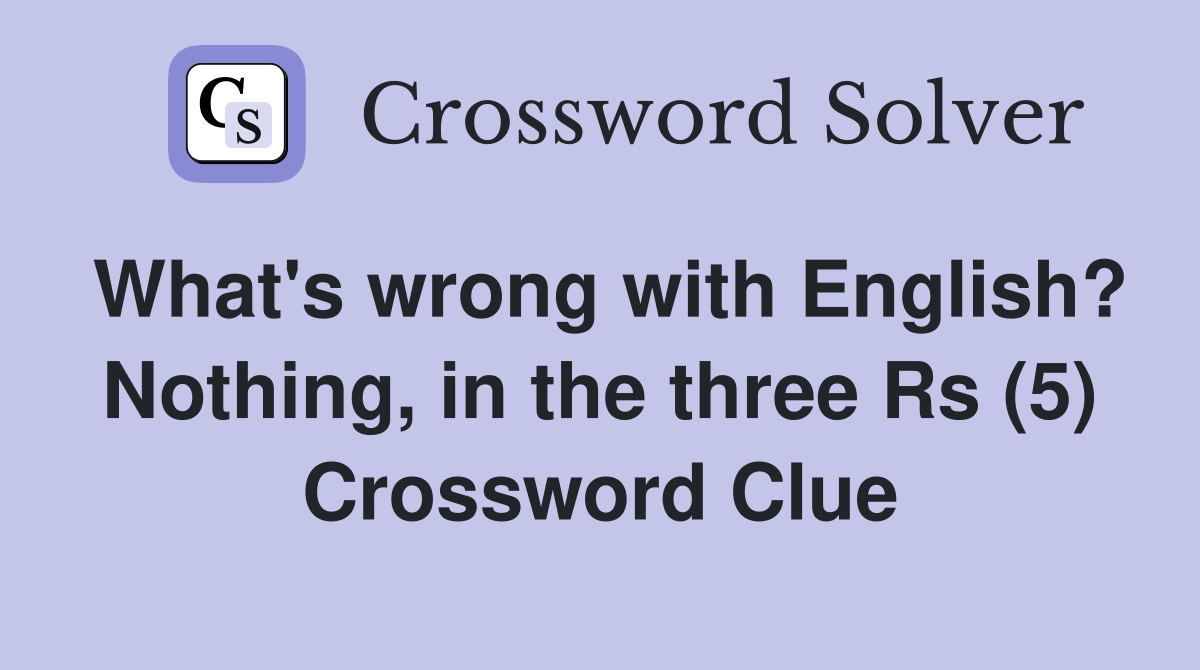 What's wrong with English? Nothing, in the three Rs (5) Crossword Clue
