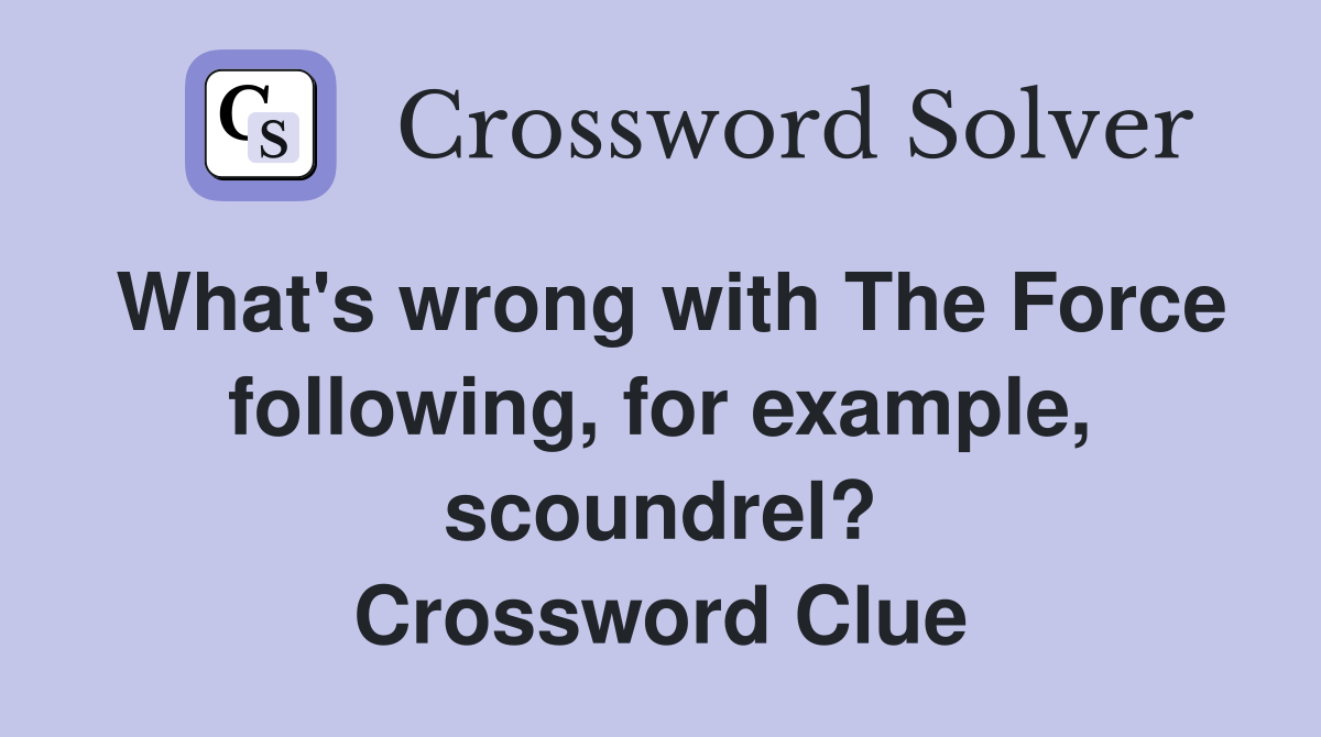 What's wrong with The Force following, for example, scoundrel? Crossword Clue