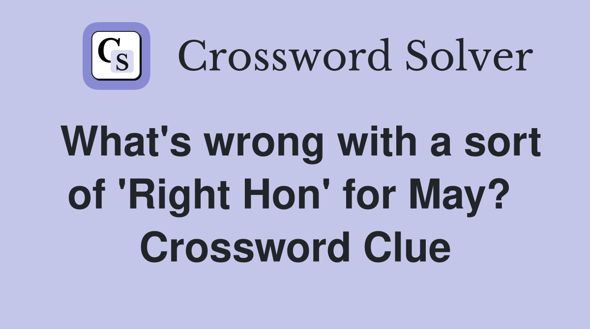 What's wrong with a sort of 'Right Hon' for May?  Crossword Clue
