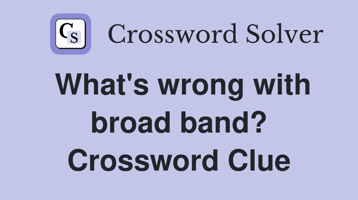 What's wrong with broad band? Crossword Clue