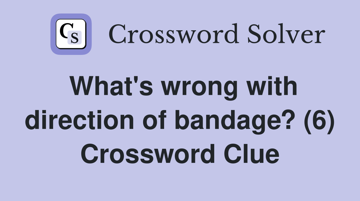 What's wrong with direction of bandage? (6) Crossword Clue
