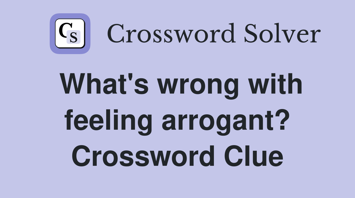 What's wrong with feeling arrogant? Crossword Clue