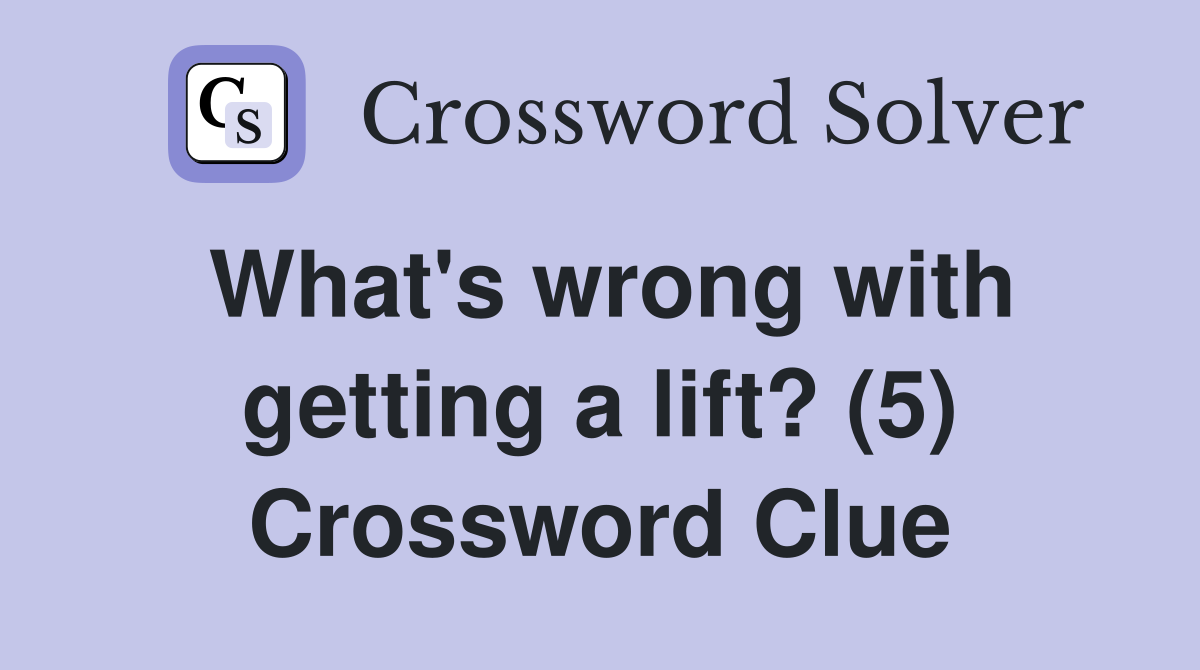 What's wrong with getting a lift? (5) Crossword Clue
