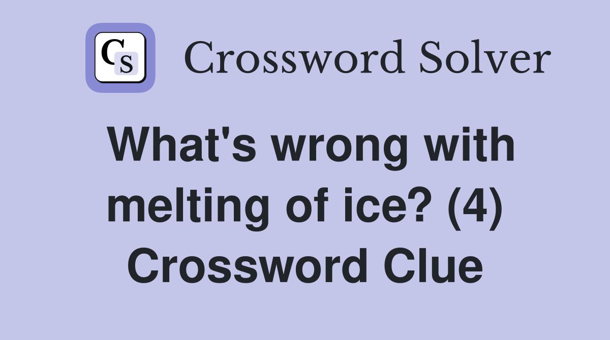 What's wrong with melting of ice? (4) Crossword Clue