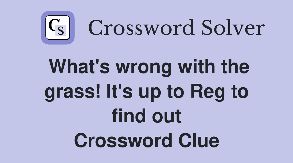 What's wrong with the grass! It's up to Reg to find out Crossword Clue