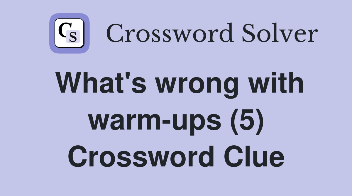 What's wrong with warm-ups (5) Crossword Clue