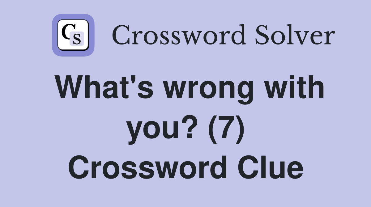 What's wrong with you? (7) Crossword Clue