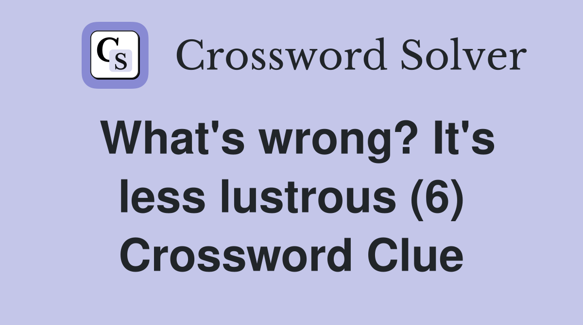 What's wrong? It's less lustrous (6) Crossword Clue