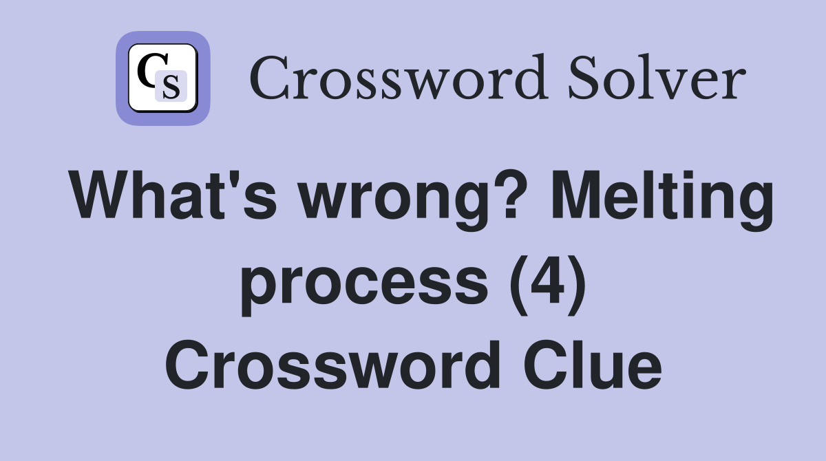 What's wrong? Melting process (4) Crossword Clue