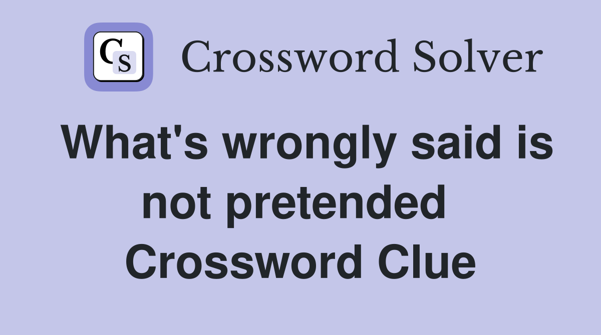 What's wrongly said is not pretended  Crossword Clue
