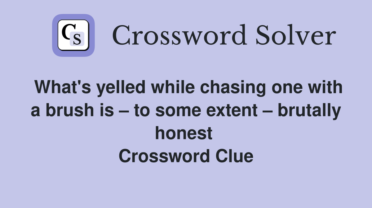 What's yelled while chasing one with a brush is – to some extent – brutally honest  Crossword Clue