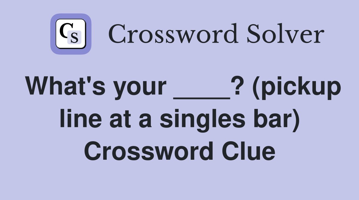 What's your ____? (pickup line at a singles bar) Crossword Clue