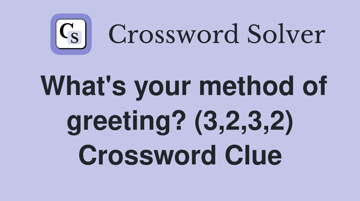 What's your method of greeting? (3,2,3,2) Crossword Clue
