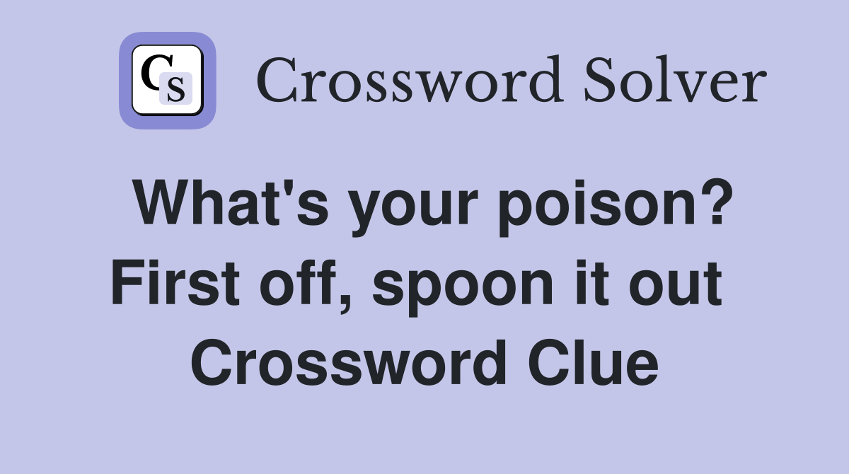 What's your poison? First off, spoon it out  Crossword Clue
