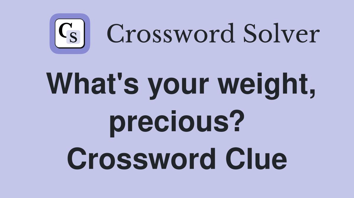 What's your weight, precious? Crossword Clue