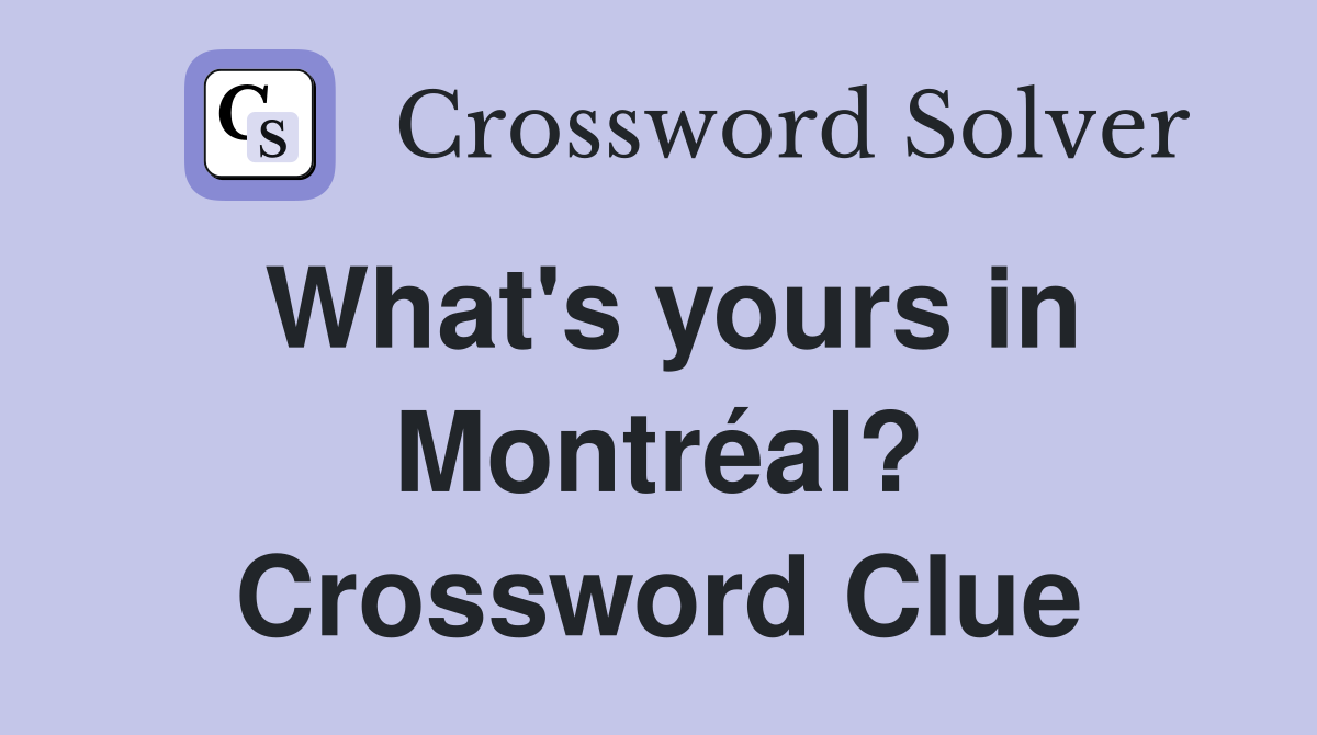 What's yours in Montréal? Crossword Clue