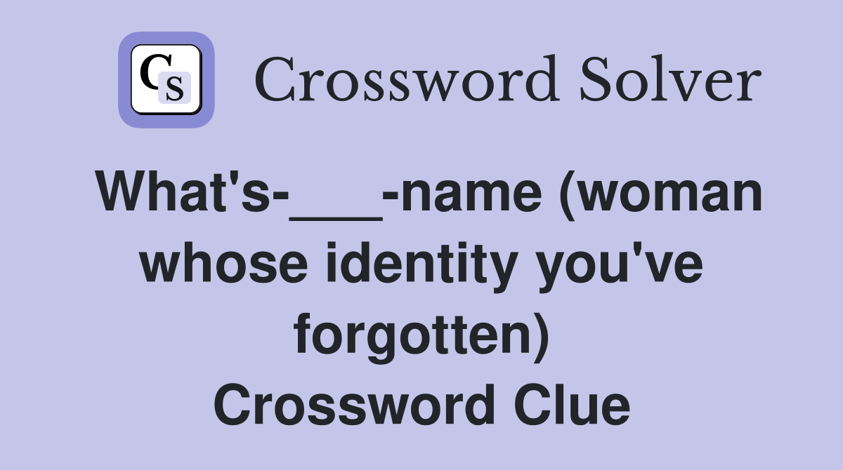What's-___-name (woman whose identity you've forgotten) Crossword Clue
