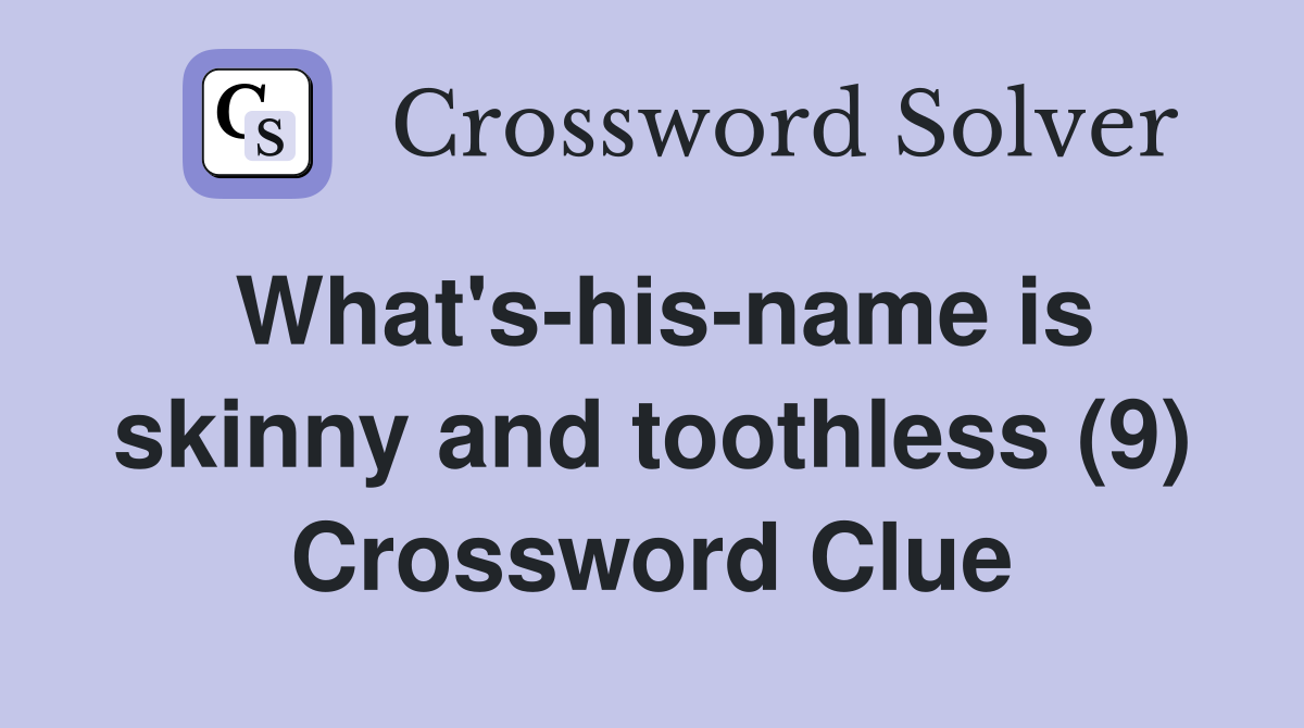 What's-his-name is skinny and toothless (9) Crossword Clue