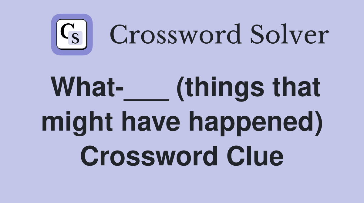 What-___ (things that might have happened) Crossword Clue