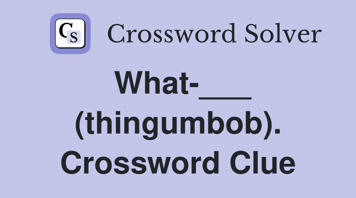 What-___ (thingumbob). Crossword Clue