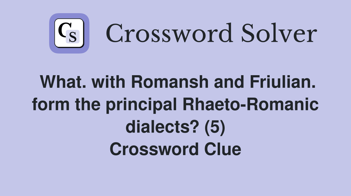 What. with Romansh and Friulian. form the principal Rhaeto-Romanic dialects? (5) Crossword Clue