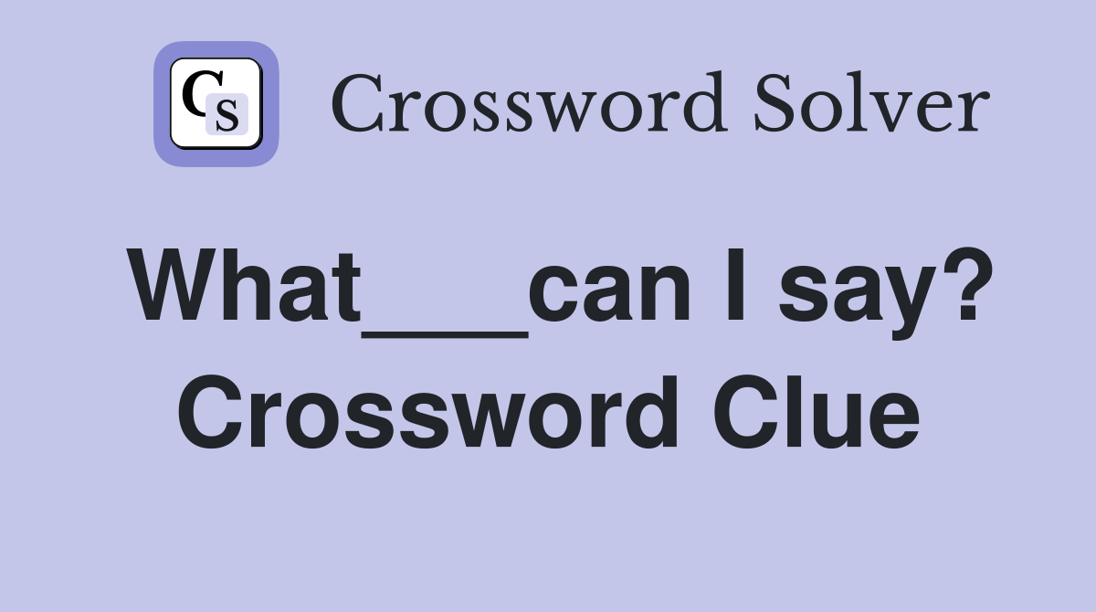 What___can I say? Crossword Clue