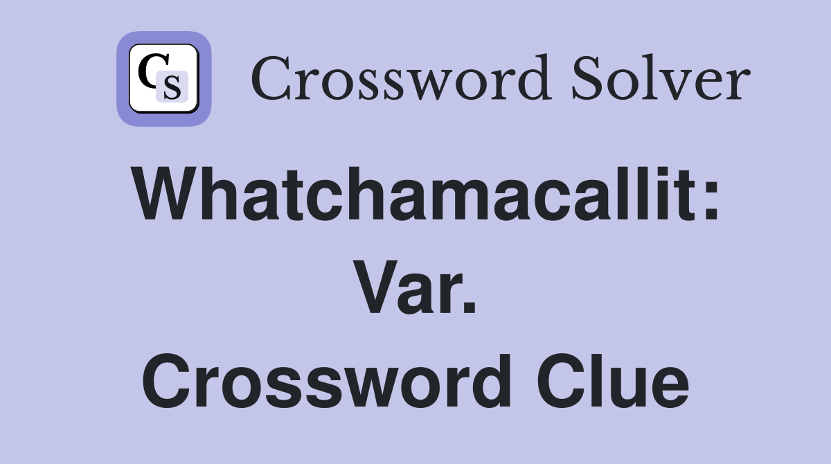 Whatchamacallit: Var. Crossword Clue