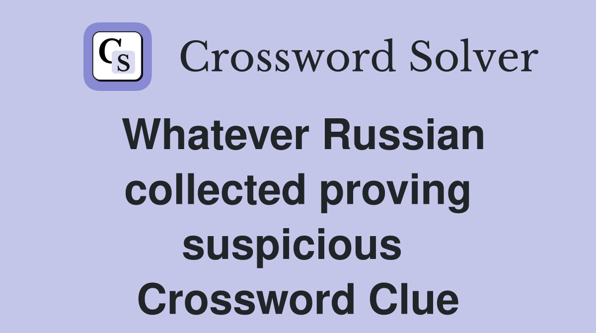 Whatever Russian collected proving suspicious  Crossword Clue