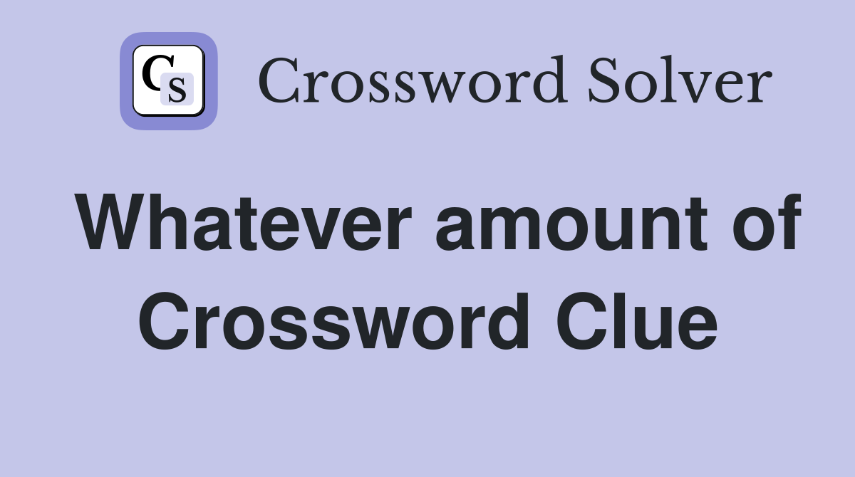Whatever amount of Crossword Clue