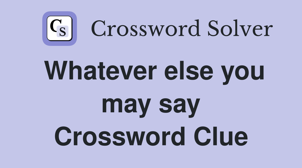 Whatever else you may say Crossword Clue