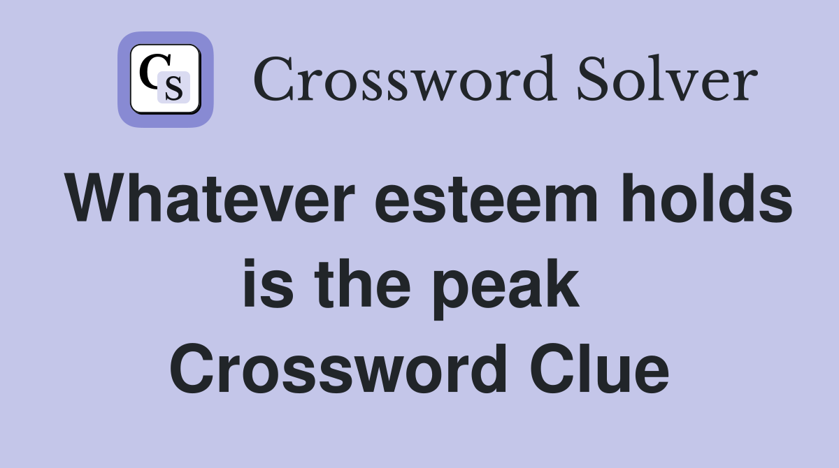 Whatever esteem holds is the peak  Crossword Clue