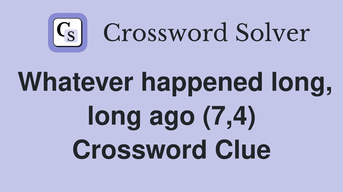 Whatever happened long, long ago (7,4) Crossword Clue