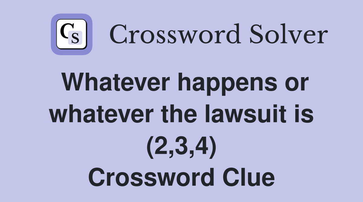 Whatever happens or whatever the lawsuit is (2,3,4) Crossword Clue