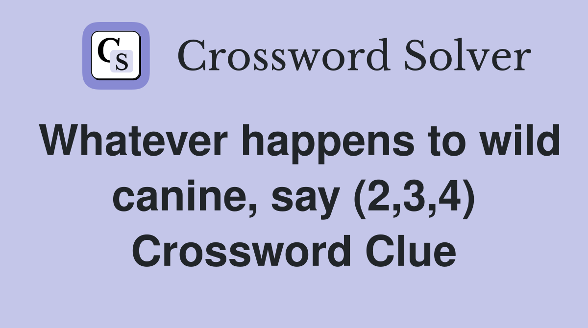 Whatever happens to wild canine, say (2,3,4) Crossword Clue