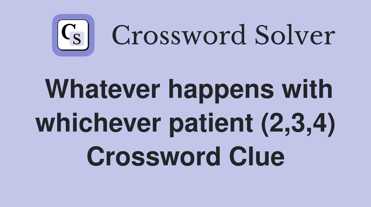 Whatever happens with whichever patient (2,3,4) Crossword Clue