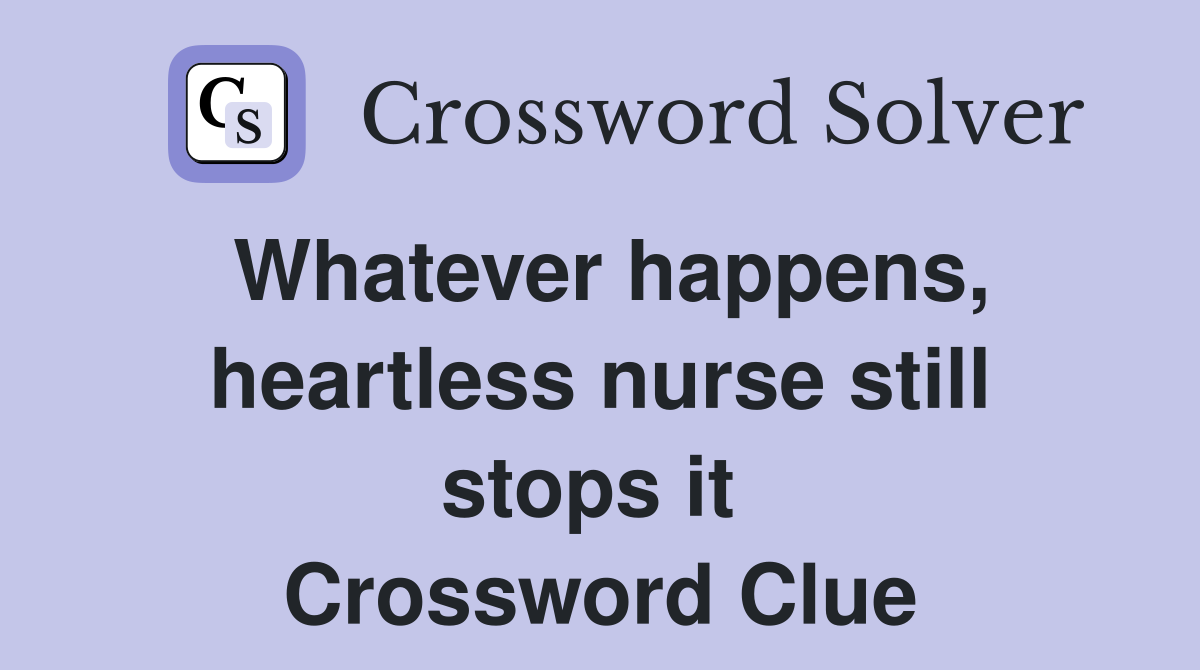 Whatever happens, heartless nurse still stops it  Crossword Clue
