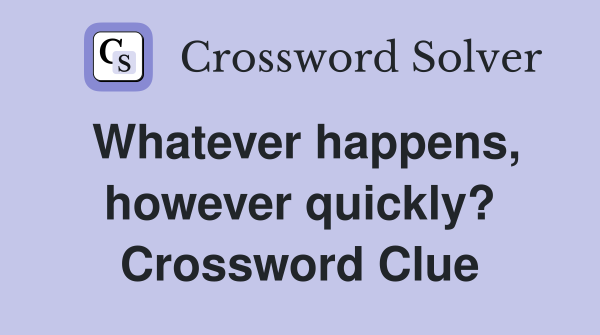 Whatever happens, however quickly? Crossword Clue